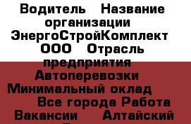 Водитель › Название организации ­ ЭнергоСтройКомплект, ООО › Отрасль предприятия ­ Автоперевозки › Минимальный оклад ­ 75 000 - Все города Работа » Вакансии   . Алтайский край,Белокуриха г.